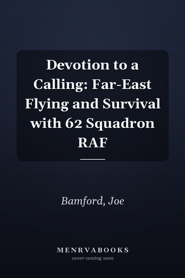 Devotion to a Calling: Far-East Flying and Survival with 62 Squadron RAF