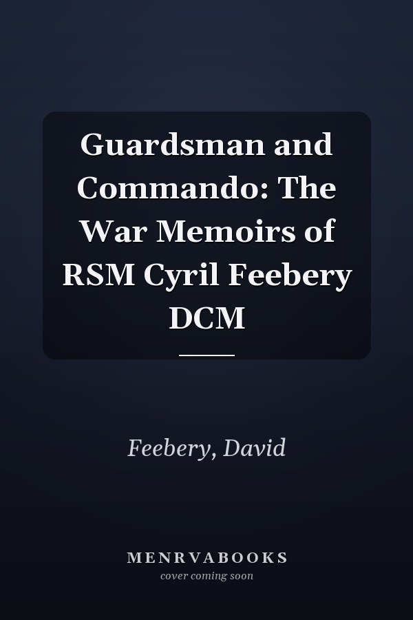 Guardsman and Commando: The War Memoirs of RSM Cyril Feebery DCM