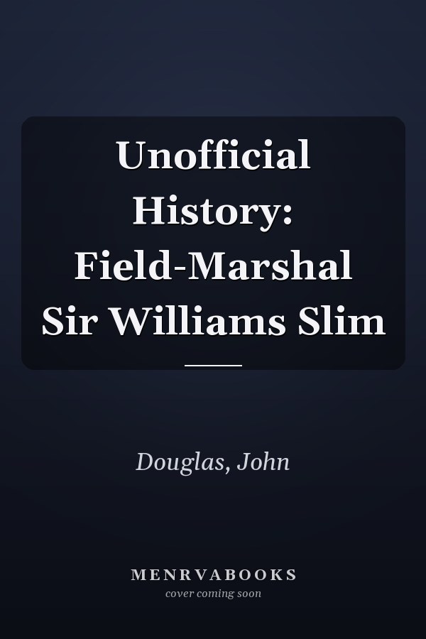 Unofficial History: Field-Marshal Sir Williams Slim