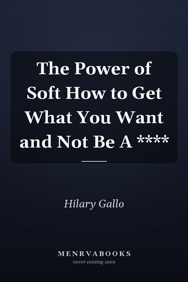 The Power of Soft How to Get What You Want and Not Be A ****