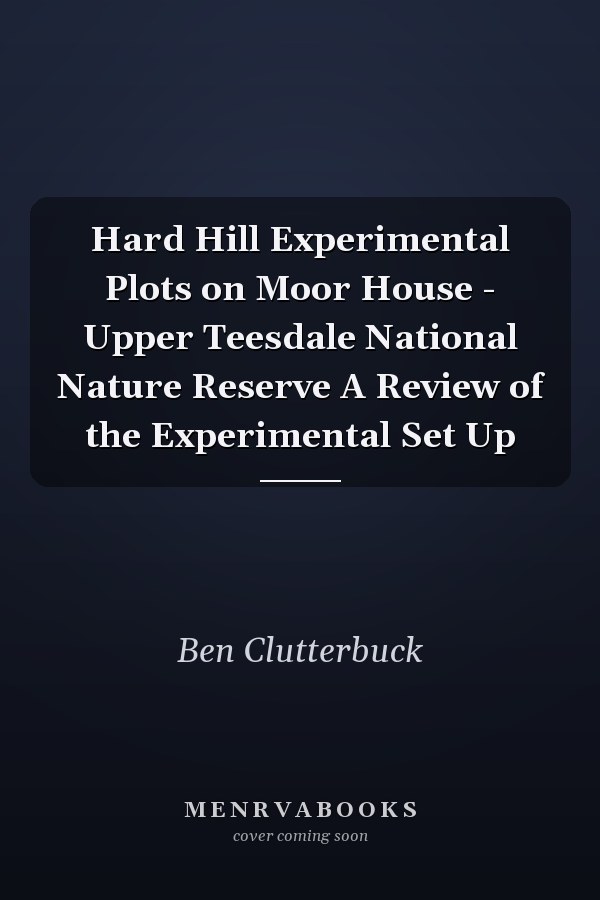 Hard Hill Experimental Plots on Moor House - Upper Teesdale National Nature Reserve A Review of the Experimental Set Up