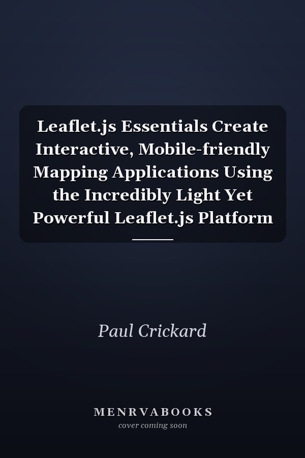 Leaflet.js Essentials Create Interactive, Mobile-friendly Mapping Applications Using the Incredibly Light Yet Powerful Leaflet.js Platform