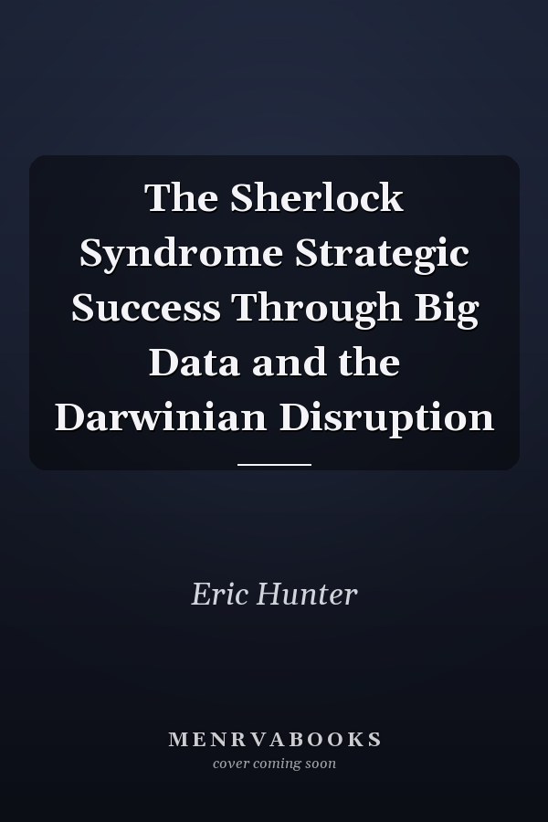 The Sherlock Syndrome Strategic Success Through Big Data and the Darwinian Disruption