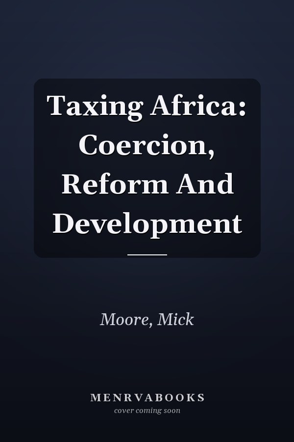 Taxing Africa: Coercion, Reform And Development