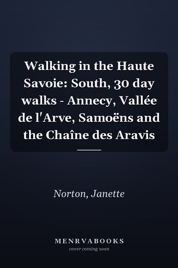 Walking in the Haute Savoie: South, 30 day walks - Annecy, Vallée de l'Arve, Samoëns and the Chaîne des Aravis