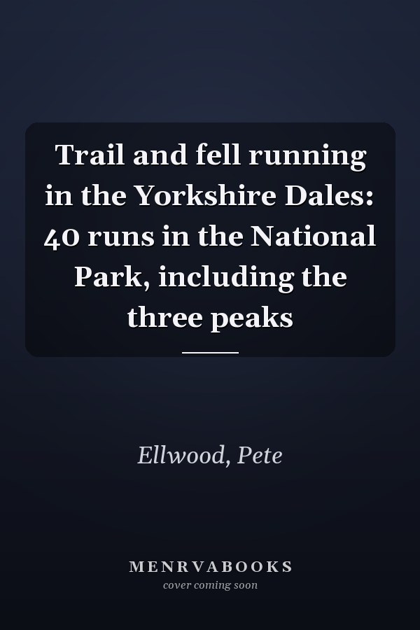 Trail and fell running in the Yorkshire Dales: 40 runs in the National Park, including the three peaks