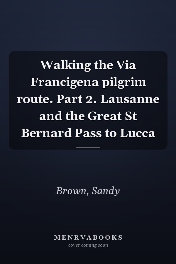 Walking the Via Francigena pilgrim route. Part 2. Lausanne and the Great St Bernard Pass to Lucca
