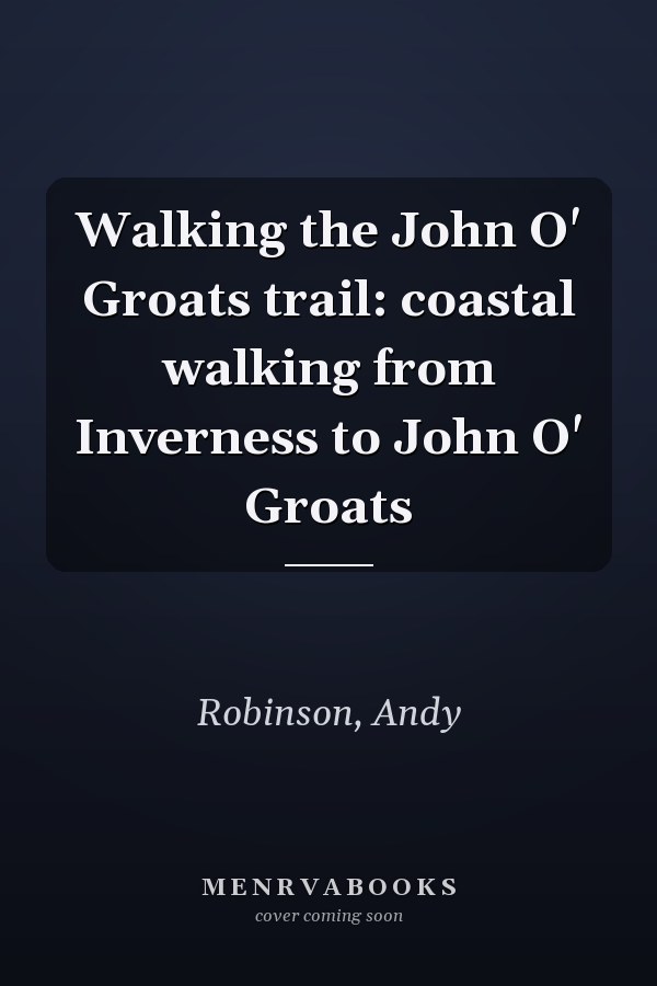 Walking the John O' Groats trail: coastal walking from Inverness to John O' Groats