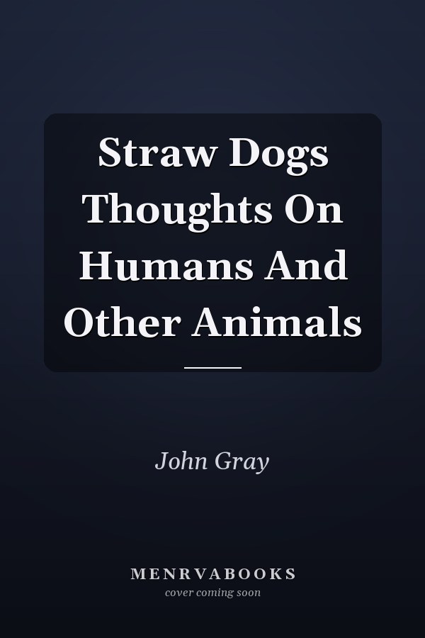Straw Dogs Thoughts On Humans And Other Animals