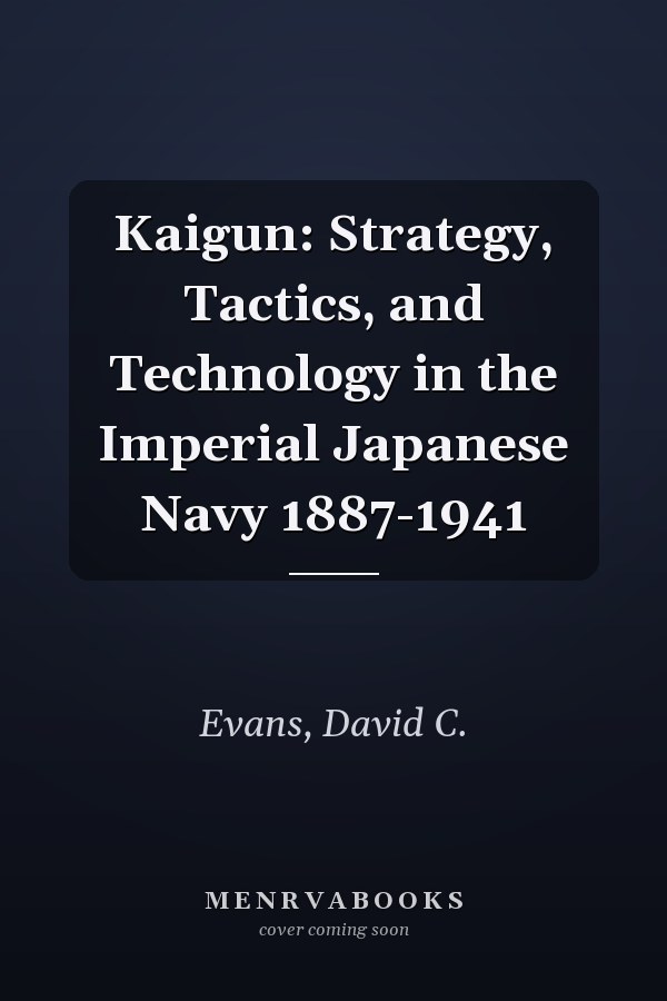 Kaigun: Strategy, Tactics, and Technology in the Imperial Japanese Navy 1887-1941