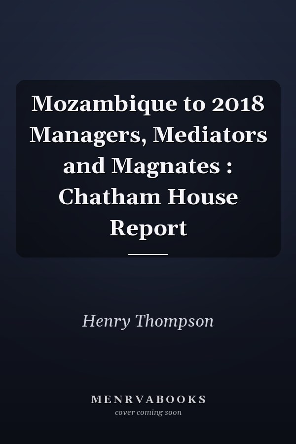 Mozambique to 2018 Managers, Mediators and Magnates : Chatham House Report
