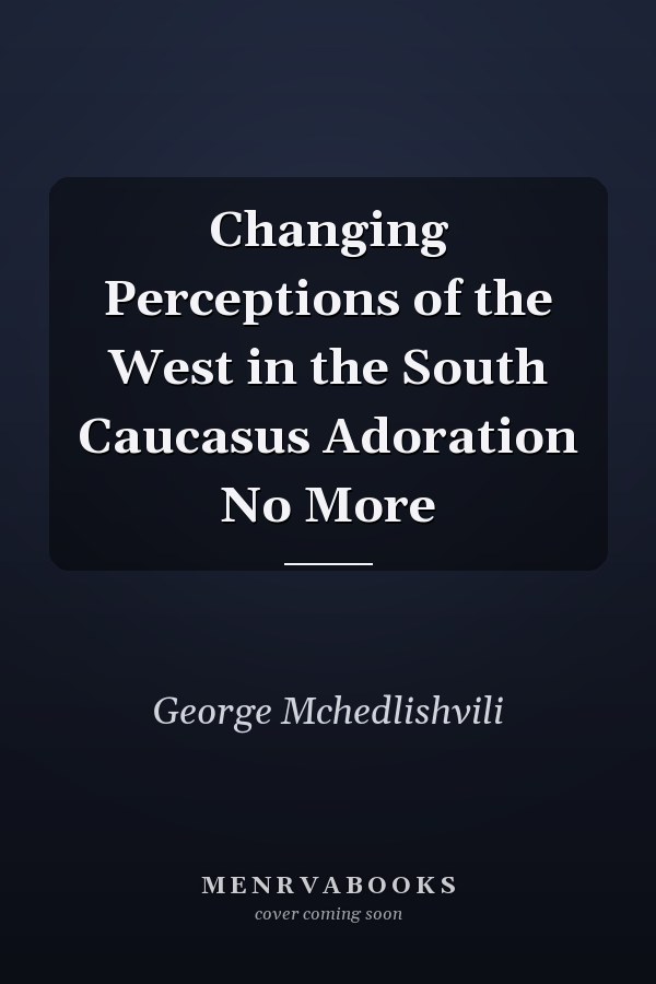 Changing Perceptions of the West in the South Caucasus Adoration No More