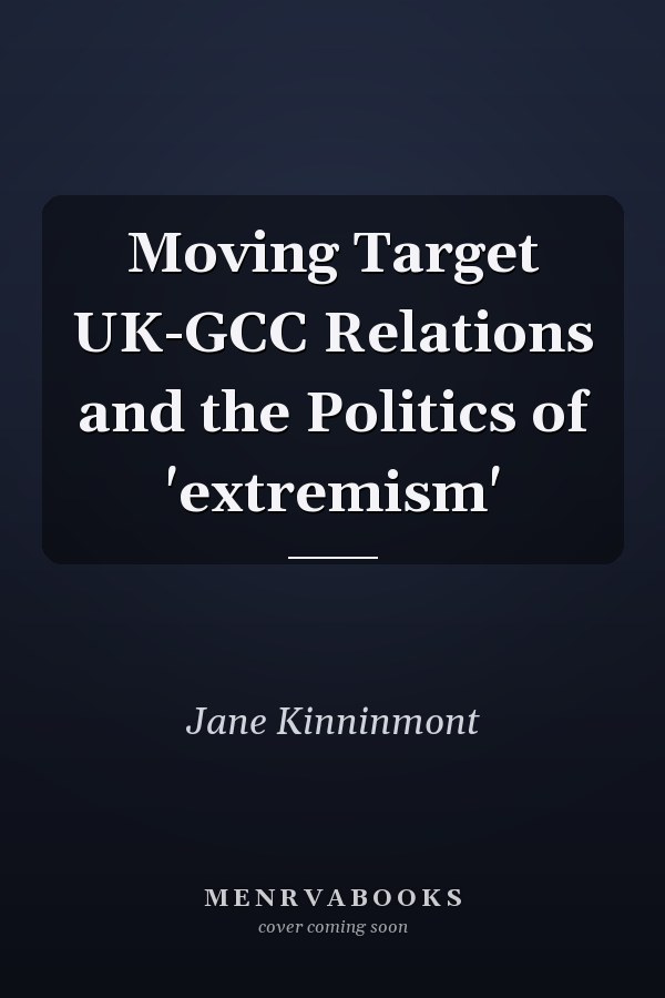 Moving Target UK-GCC Relations and the Politics of 'extremism'