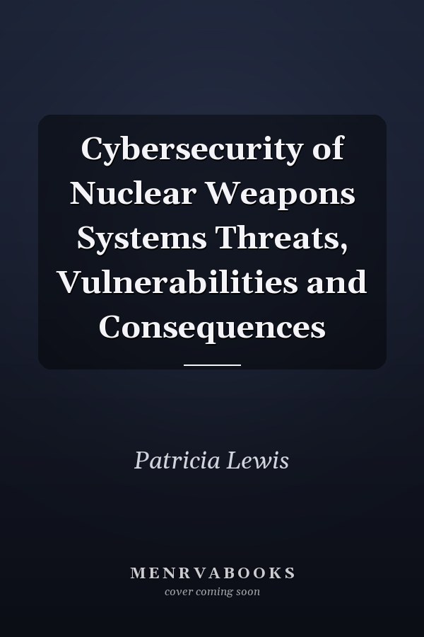 Cybersecurity of Nuclear Weapons Systems Threats, Vulnerabilities and Consequences