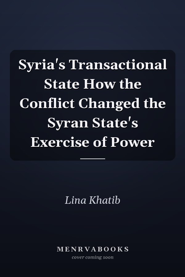 Syria's Transactional State How the Conflict Changed the Syran State's Exercise of Power