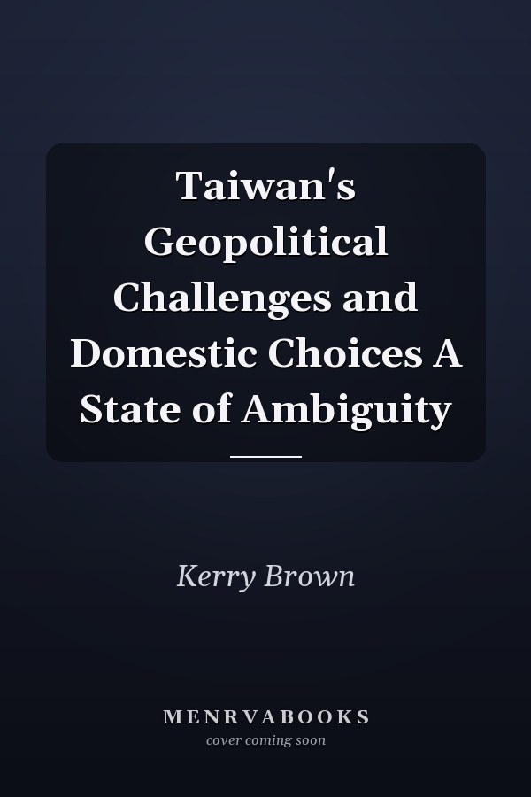 Taiwan's Geopolitical Challenges and Domestic Choices A State of Ambiguity