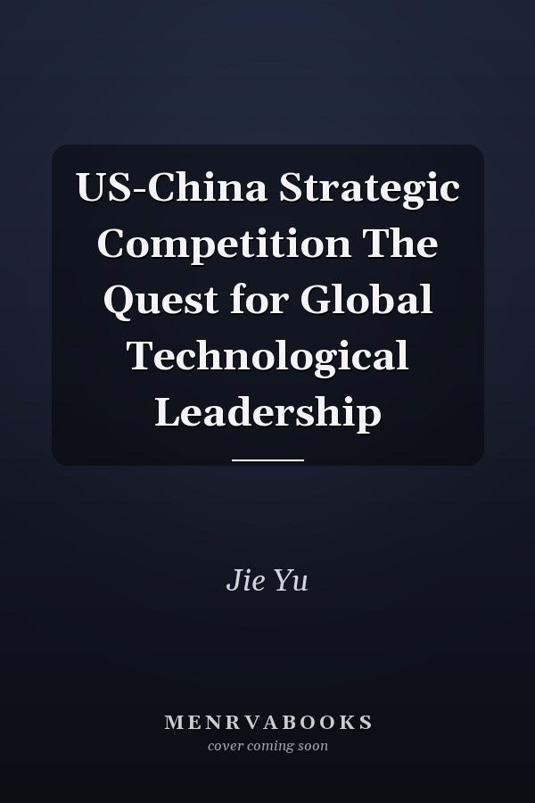 US-China Strategic Competition The Quest for Global Technological Leadership