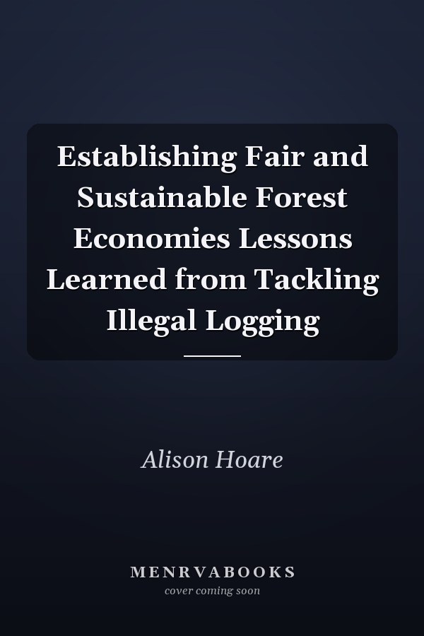 Establishing Fair and Sustainable Forest Economies Lessons Learned from Tackling Illegal Logging