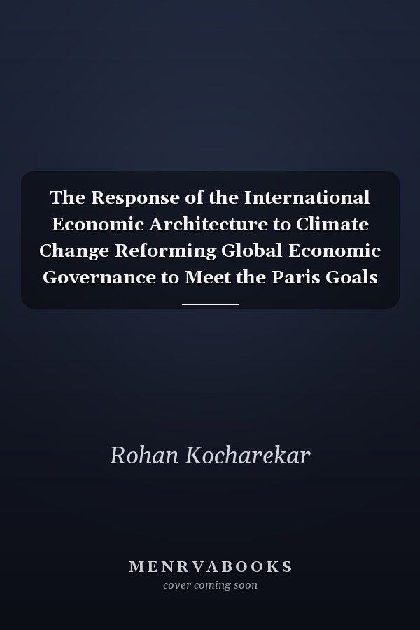The Response of the International Economic Architecture to Climate Change Reforming Global Economic Governance to Meet the Paris Goals