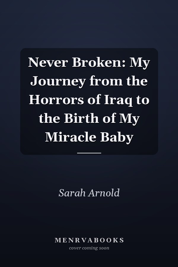 Never Broken: My Journey from the Horrors of Iraq to the Birth of My Miracle Baby