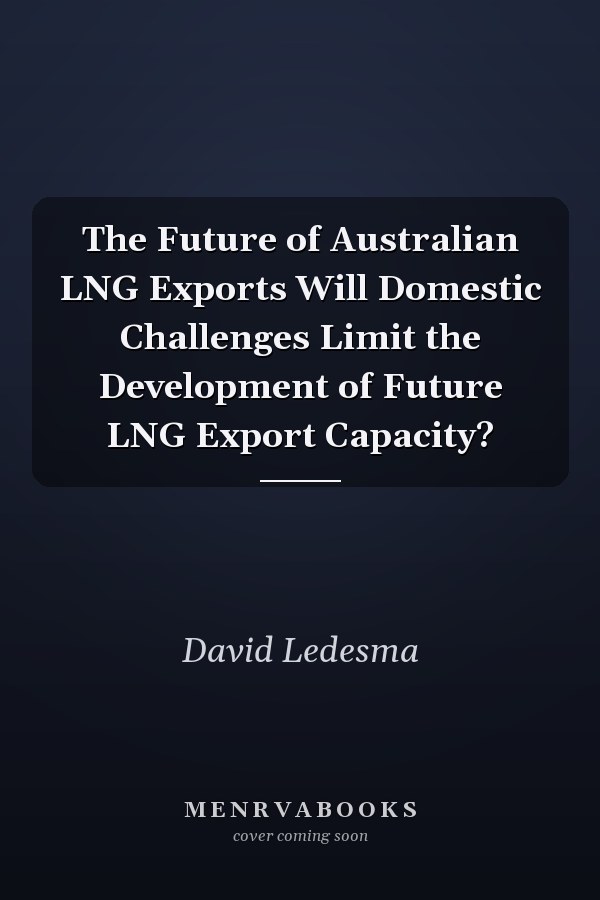 The Future of Australian LNG Exports Will Domestic Challenges Limit the Development of Future LNG Export Capacity?