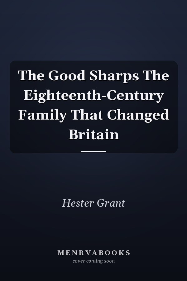 The Good Sharps The Eighteenth-Century Family That Changed Britain