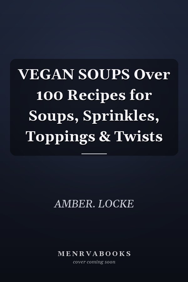 VEGAN SOUPS Over 100 Recipes for Soups, Sprinkles, Toppings & Twists