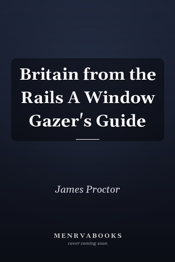 Britain from the Rails A Window Gazer's Guide