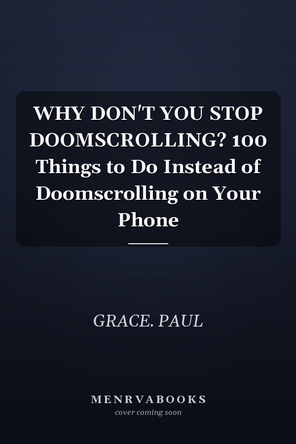 WHY DON'T YOU STOP DOOMSCROLLING? 100 Things to Do Instead of Doomscrolling on Your Phone