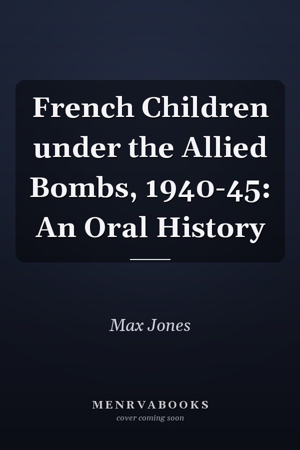 French Children under the Allied Bombs, 1940-45: An Oral History