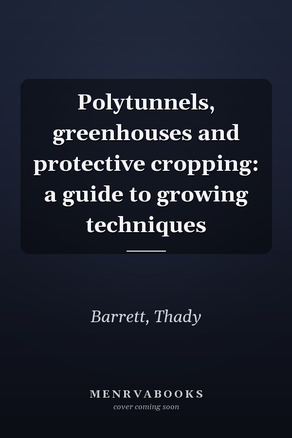 Polytunnels, greenhouses and protective cropping: a guide to growing techniques