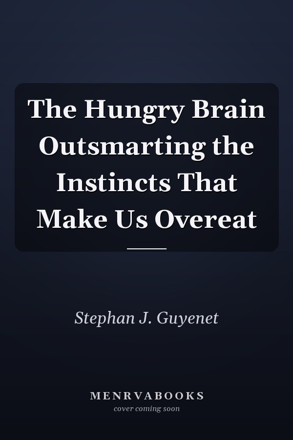 The Hungry Brain Outsmarting the Instincts That Make Us Overeat