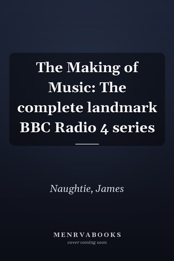 The Making of Music: The complete landmark BBC Radio 4 series