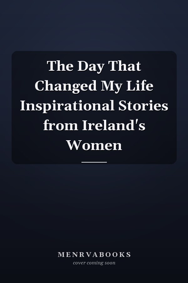 The Day That Changed My Life Inspirational Stories from Ireland's Women