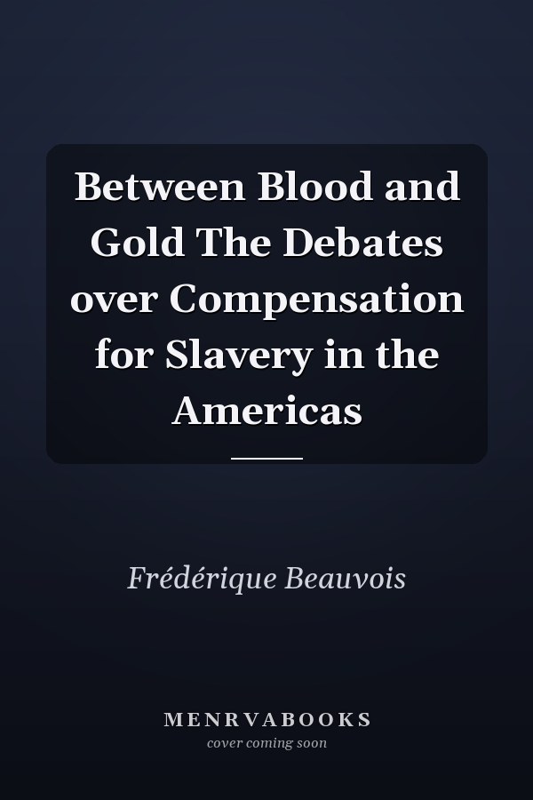 Between Blood and Gold The Debates over Compensation for Slavery in the Americas