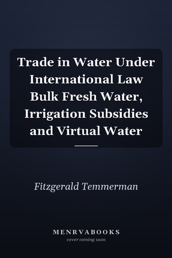 Trade in Water Under International Law Bulk Fresh Water, Irrigation Subsidies and Virtual Water