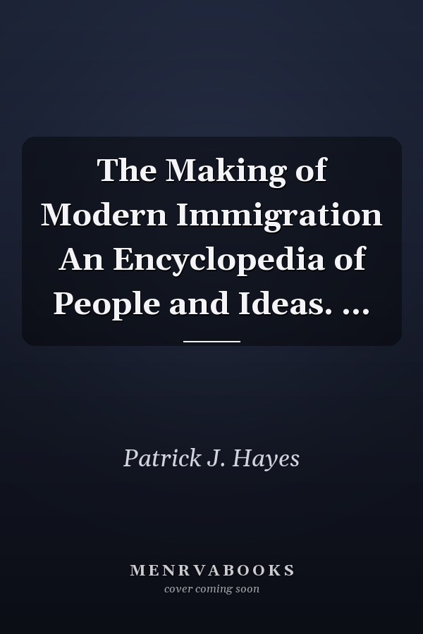 The Making of Modern Immigration An Encyclopedia of People and Ideas. ...