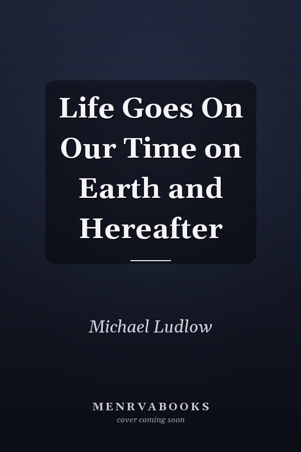 Life Goes On Our Time on Earth and Hereafter