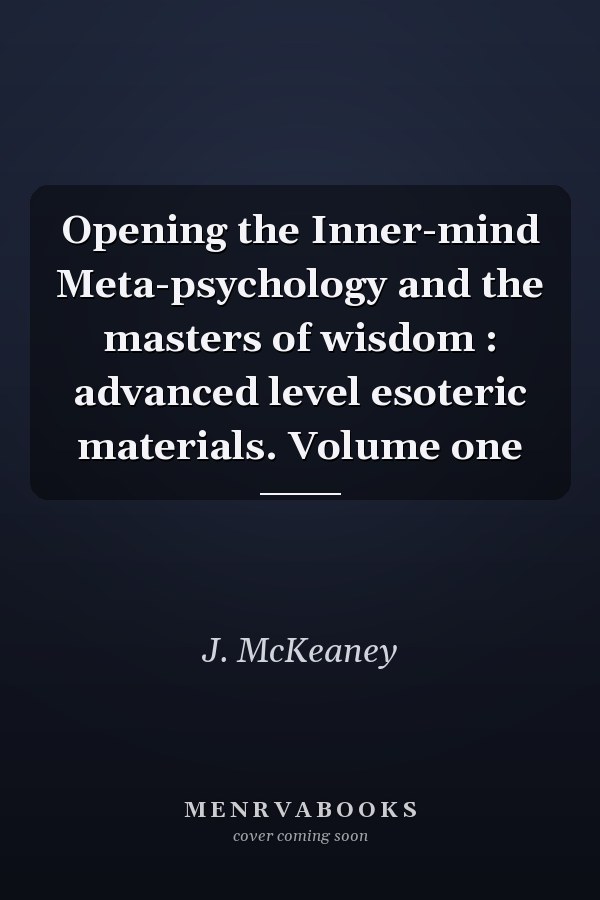 Opening the Inner-mind Meta-psychology and the masters of wisdom : advanced level esoteric materials. Volume one