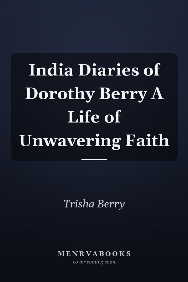 India Diaries of Dorothy Berry A Life of Unwavering Faith