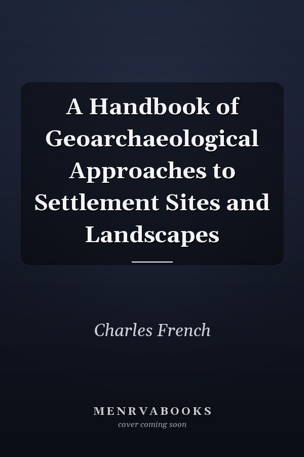 A Handbook of Geoarchaeological Approaches to Settlement Sites and Landscapes