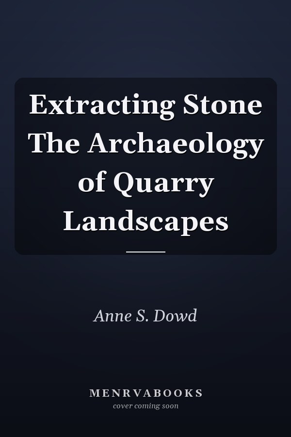 Extracting Stone The Archaeology of Quarry Landscapes