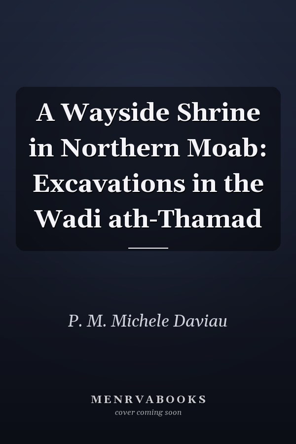 A Wayside Shrine in Northern Moab: Excavations in the Wadi ath-Thamad