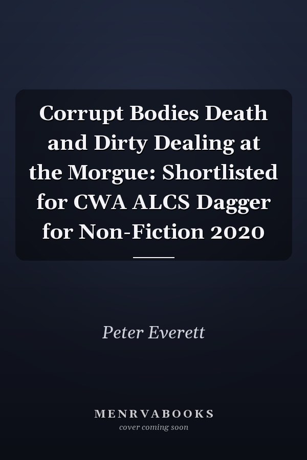 Corrupt Bodies Death and Dirty Dealing at the Morgue: Shortlisted for CWA ALCS Dagger for Non-Fiction 2020