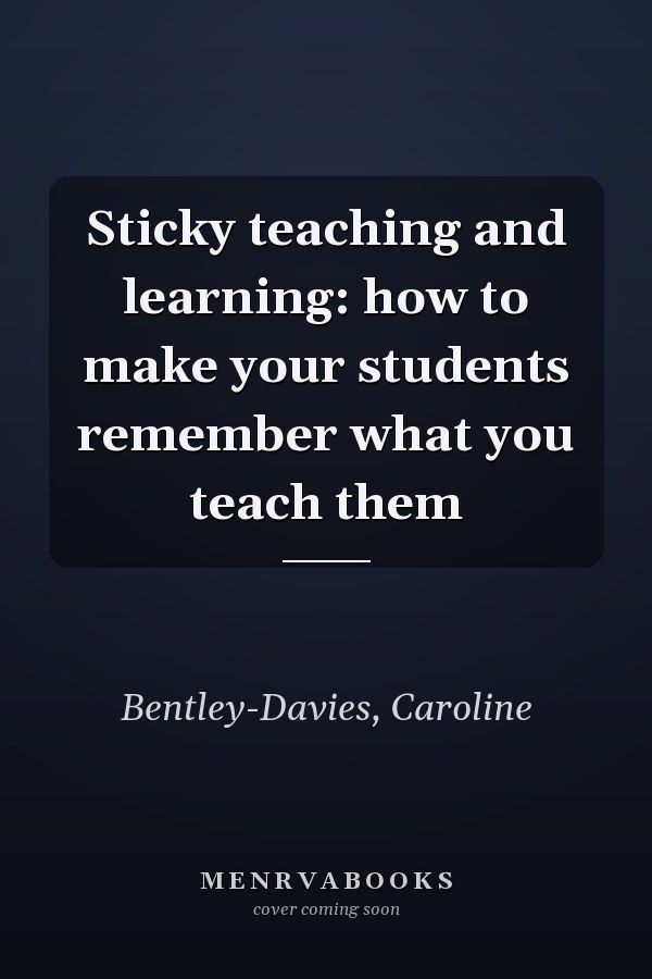 Sticky teaching and learning: how to make your students remember what you teach them