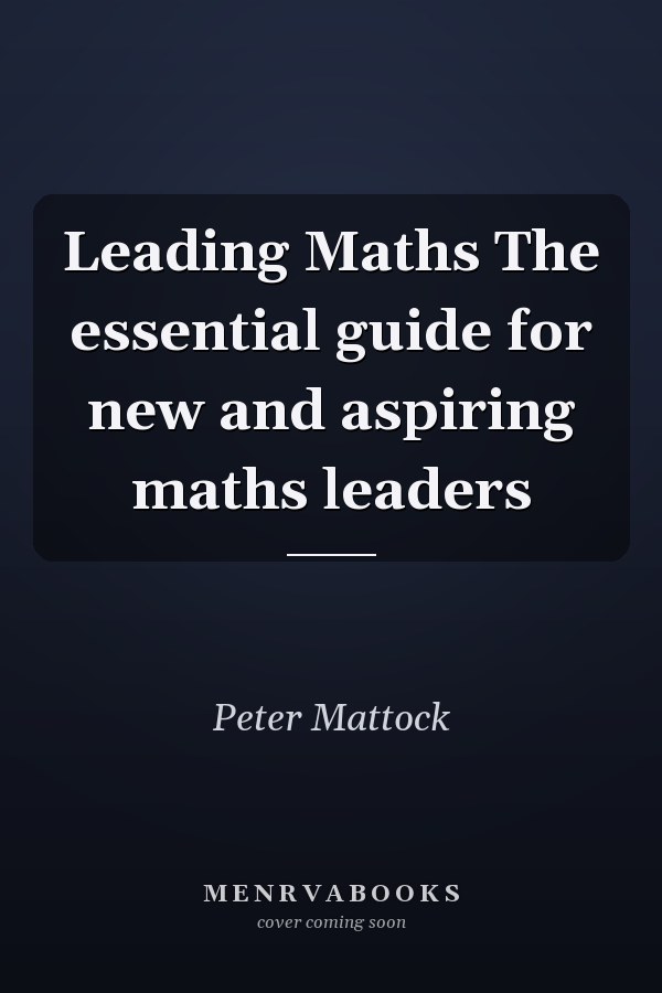 Leading Maths The essential guide for new and aspiring maths leaders