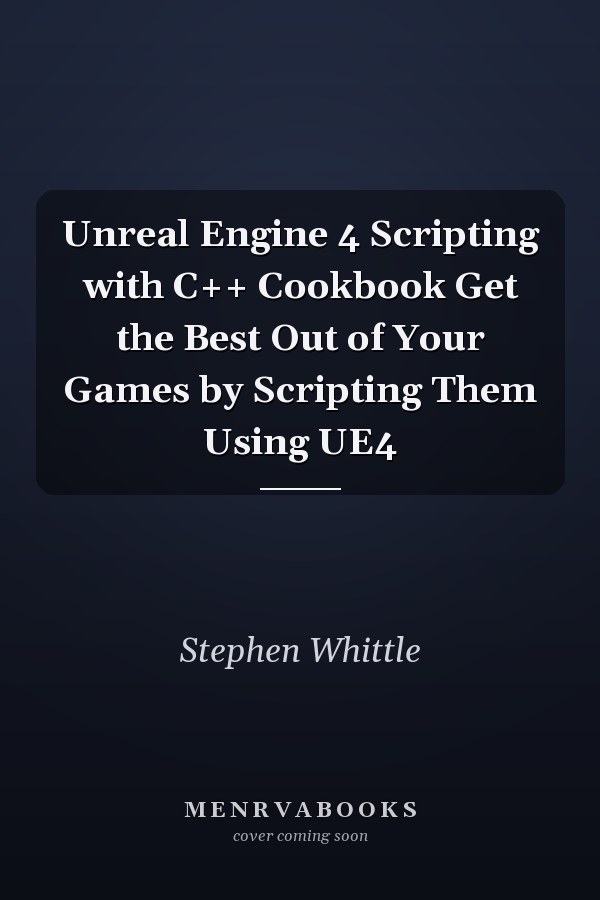 Unreal Engine 4 Scripting with C++ Cookbook Get the Best Out of Your Games by Scripting Them Using UE4
