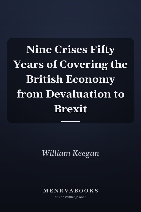 Nine Crises Fifty Years of Covering the British Economy from Devaluation to Brexit