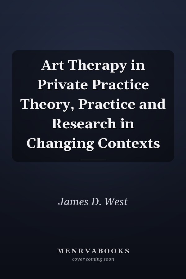 Art Therapy in Private Practice Theory, Practice and Research in Changing Contexts