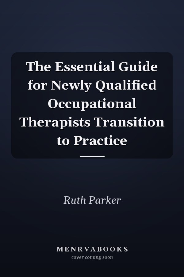 The Essential Guide for Newly Qualified Occupational Therapists Transition to Practice